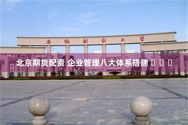 北京期货配资 企业管理八大体系搭建 ​​​