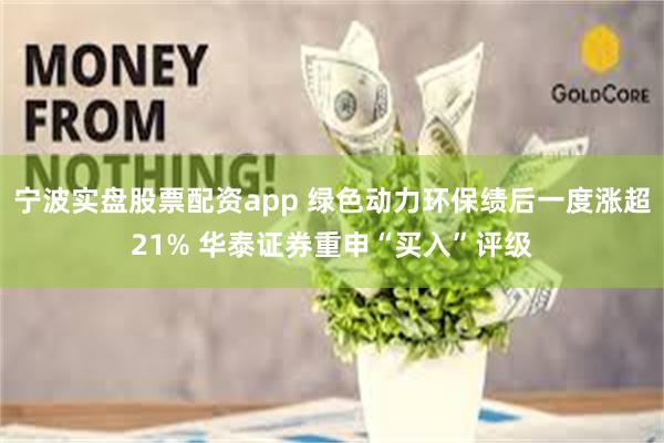 宁波实盘股票配资app 绿色动力环保绩后一度涨超21% 华泰证券重申“买入”评级