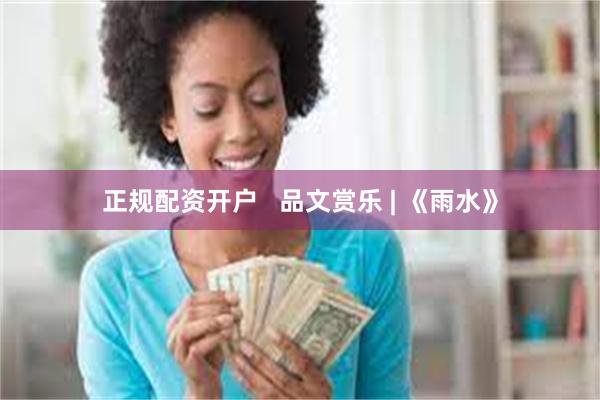正规配资开户   品文赏乐 | 《雨水》