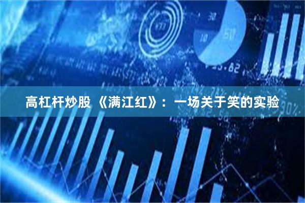高杠杆炒股 《满江红》：一场关于笑的实验