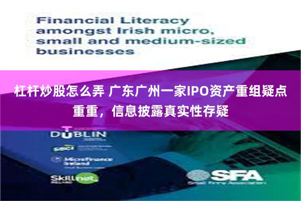 杠杆炒股怎么弄 广东广州一家IPO资产重组疑点重重，信息披露真实性存疑