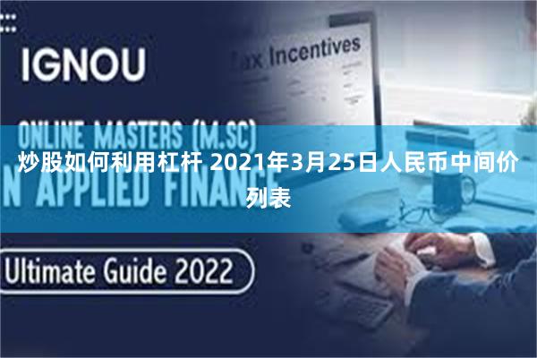 炒股如何利用杠杆 2021年3月25日人民币中间价列表