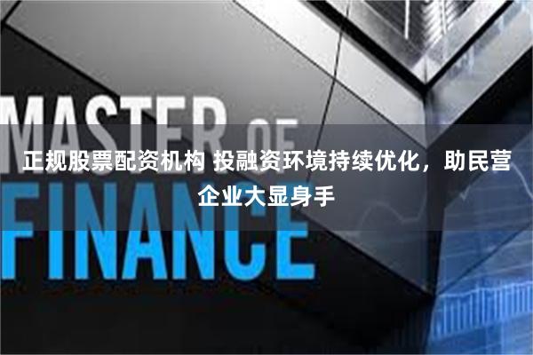 正规股票配资机构 投融资环境持续优化，助民营企业大显身手
