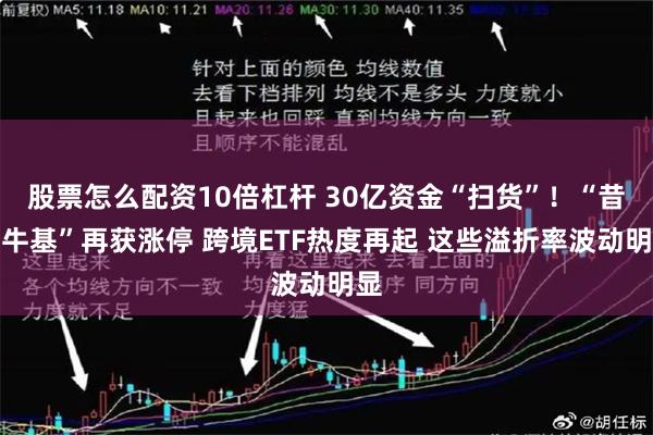 股票怎么配资10倍杠杆 30亿资金“扫货”！“昔日牛基”再获涨停 跨境ETF热度再起 这些溢折率波动明显