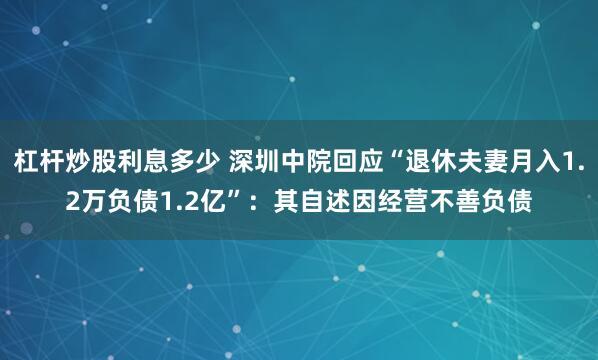 杠杆炒股利息多少 深圳中院回应“退休夫妻月入1.2万负债1.2亿”：其自述因经营不善负债