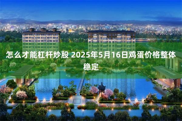怎么才能杠杆炒股 2025年5月16日鸡蛋价格整体稳定