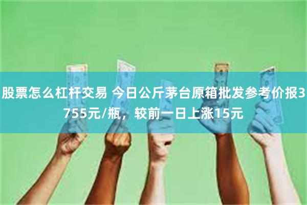 股票怎么杠杆交易 今日公斤茅台原箱批发参考价报3755元/瓶，较前一日上涨15元