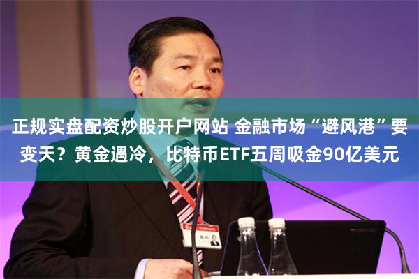 正规实盘配资炒股开户网站 金融市场“避风港”要变天？黄金遇冷，比特币ETF五周吸金90亿美元