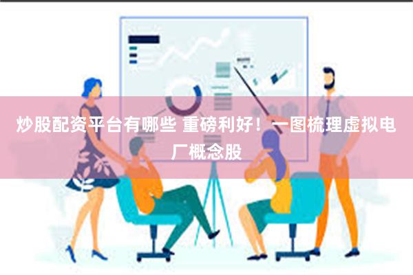 炒股配资平台有哪些 重磅利好！一图梳理虚拟电厂概念股