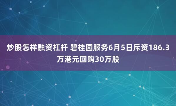 炒股怎样融资杠杆 碧桂园服务6月5日斥资186.3万港元回购30万股