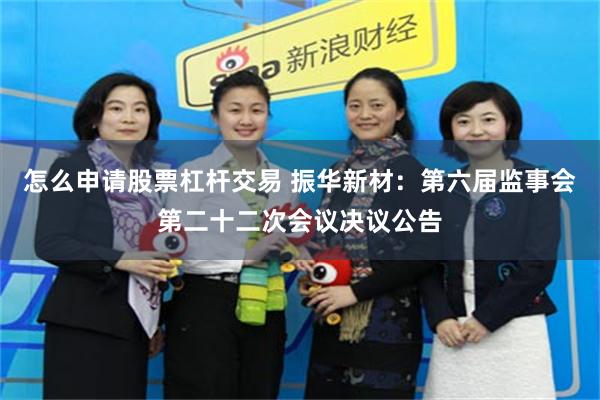 怎么申请股票杠杆交易 振华新材：第六届监事会第二十二次会议决议公告