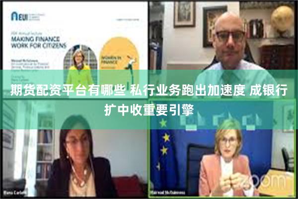期货配资平台有哪些 私行业务跑出加速度 成银行扩中收重要引擎